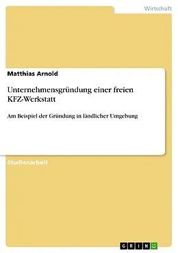 E-Book (epub) Unternehmensgründung einer freien KFZ-Werkstatt in ländlicher Umgebung von Matthias Arnold