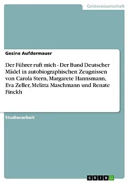 E-Book (epub) Der Führer ruft mich - Der Bund Deutscher Mädel in autobiographischen Zeugnissen von Carola Stern, Margarete Hannsmann, Eva Zeller, Melitta Maschmann und Renate Finckh von Gesine Aufdermauer