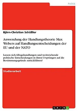 E-Book (pdf) Anwendung der Handlungstheorie Max Webers auf Handlungsentscheidungen der EU und der NATO. Lassen sich Alltagshandlungen und weitreichende politische Entscheidungen in ihren Ursprüngen auf die Bestimmungsgründe zurückführen? von Björn-Christian Schüßler