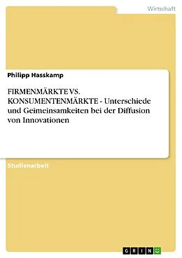 E-Book (epub) FIRMENMÄRKTE VS. KONSUMENTENMÄRKTE - Unterschiede und Geimeinsamkeiten bei der Diffusion von Innovationen von Philipp Hasskamp