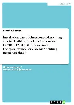 E-Book (pdf) Installation einer Schutzkontaktkupplung an ein flexibles Kabel der Dimension H07RN - F3G1,5 (Unterweisung Energieelektroniker / -in Fachrichtung Betriebstechnik) von Frank Kämper