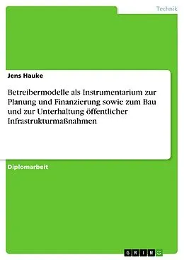 E-Book (pdf) Betreibermodelle als Instrumentarium zur Planung und Finanzierung sowie zum Bau und zur Unterhaltung öffentlicher Infrastrukturmaßnahmen von Jens Hauke