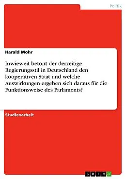 E-Book (epub) Inwieweit betont der derzeitige Regierungsstil in Deutschland den kooperativen Staat und welche Auswirkungen ergeben sich daraus für die Funktionsweise des Parlaments? von Harald Mohr
