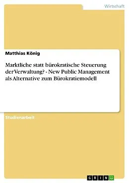 E-Book (epub) Marktliche statt bürokratische Steuerung der Verwaltung? - New Public Management als Alternative zum Bürokratiemodell von Matthias König