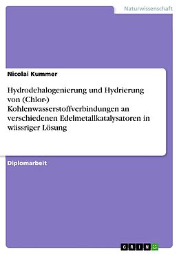 E-Book (pdf) Hydrodehalogenierung und Hydrierung von (Chlor-) Kohlenwasserstoffverbindungen an verschiedenen Edelmetallkatalysatoren in wässriger Lösung von Nicolai Kummer