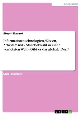 E-Book (pdf) Informationstechnologien, Wissen, Arbeitsmarkt - Standortwahl in einer vernetzten Welt - Gibt es das globale Dorf? von Stephi Kanzok