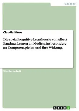 E-Book (epub) Die sozial-kognitive Lerntheorie von Albert Bandura. Lernen an Medien, insbesondere an Computerspielen und ihre Wirkung. von Claudia Hinze