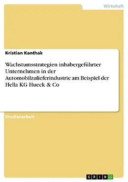 E-Book (epub) Wachstumsstrategien inhabergeführter Unternehmen in der Automobilzulieferindustrie am Beispiel der Hella KG Hueck & Co von Kristian Kanthak