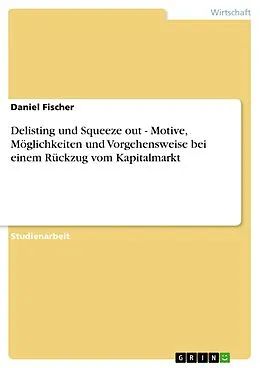 E-Book (pdf) Delisting und Squeeze out - Motive, Möglichkeiten und Vorgehensweise bei einem Rückzug vom Kapitalmarkt von Daniel Fischer