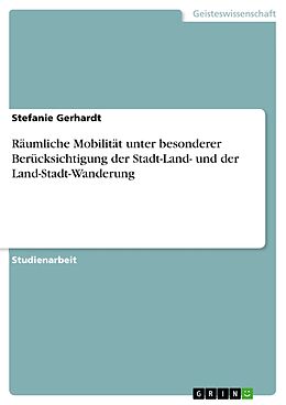 E-Book (pdf) Räumliche Mobilität unter besonderer Berücksichtigung der Stadt-Land und der Land-Stadt Wanderung von Stefanie Gerhardt
