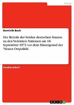 E-Book (pdf) Der Beitritt der beiden deutschen Staaten zu den Vereinten Nationen am 18. September 1973 vor dem Hintergrund der 'Neuen Ostpolitik'. von Dominik Bach