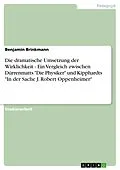 E-Book (epub) Die dramatische Umsetzung der Wirklichkeit - Ein Vergleich zwischen Dürrenmatts "Die Physiker" und Kipphardts "In der Sache J. Robert Oppenheimer" von Benjamin Brinkmann
