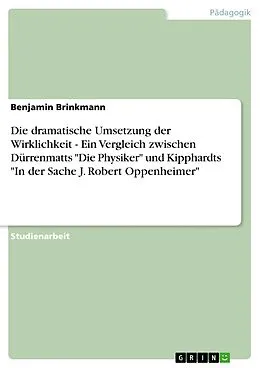 E-Book (epub) Die dramatische Umsetzung der Wirklichkeit - Ein Vergleich zwischen Dürrenmatts "Die Physiker" und Kipphardts "In der Sache J. Robert Oppenheimer" von Benjamin Brinkmann