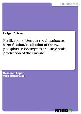 E-Book (epub) Purification of Serratia sp. phosphatase, identification/localisation of the two phosphatase isoenzymes and large scale production of the enzyme von Holger Pflicke
