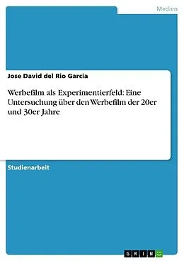 E-Book (epub) Werbefilm als Experimentierfeld: Eine Untersuchung über den Werbefilm der 20er und 30er Jahre von Jose David del Rio Garcia