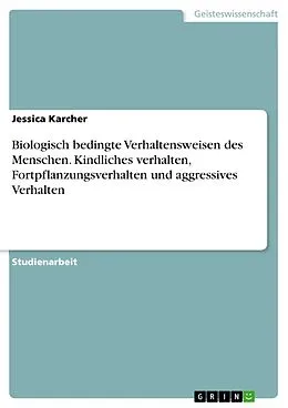 E-Book (pdf) Biologisch bedingte Verhaltensweisen des Menschen. Kindliches verhalten, Fortpflanzungsverhalten und aggressives Verhalten von Jessica Karcher