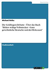 E-Book (pdf) Die Goldhagen-Debatte - Über das Buch "Hitlers willige Vollstrecker - Ganz gewöhnliche Deutsche und der Holocaust" von Michael Rolka