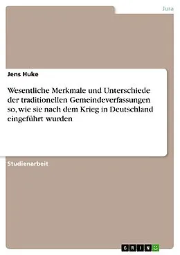 E-Book (epub) Wesentliche Merkmale und Unterschiede der traditionellen Gemeindeverfassungen so, wie sie nach dem Krieg in Deutschland eingeführt wurden von Jens Huke