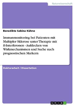 E-Book (pdf) Immunmonitoring bei Patienten mit Multipler Sklerose unter Therapie mit ß-Interferonen - Aufdecken von Wirkmechanismen und Suche nach prognostischen Markern von Benedikte Sabina Kühne