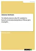 E-Book (pdf) To which extent is the EU entitled to launch environmental policies? Please give examples. von Johannes Hartmann
