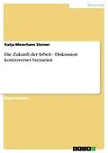 E-Book (pdf) Die Zukunft der Arbeit - Diskussion kontroverser Szenarien von Katja Meierhans Steiner