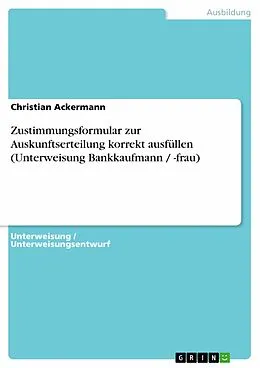 E-Book (pdf) Zustimmungsformular zur Auskunftserteilung korrekt ausfüllen (Unterweisung Bankkaufmann / -frau) von Christian Ackermann