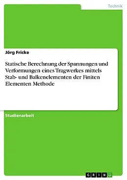 E-Book (pdf) Statische Berechnung der Spannungen und Verformungen eines Tragwerkes mittels Stab- und Balkenelementen der Finiten Elementen Methode von Jörg Fricke