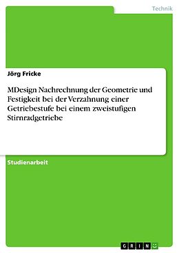 E-Book (pdf) MDesign Nachrechnung der Geometrie und Festigkeit bei der Verzahnung einer Getriebestufe bei einem zweistufigen Stirnradgetriebe von Jörg Fricke
