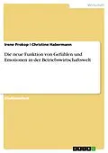 E-Book (epub) Die neue Funktion von Gefühlen und Emotionen in der Betriebswirtschaftswelt von Irene Prokop, Christine Habermann
