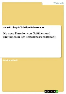 E-Book (epub) Die neue Funktion von Gefühlen und Emotionen in der Betriebswirtschaftswelt von Irene Prokop, Christine Habermann