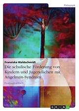 E-Book (pdf) Die schulische Förderung von Kindern und Jugendlichen mit Angelman-Syndrom von Franziska Waldschmidt