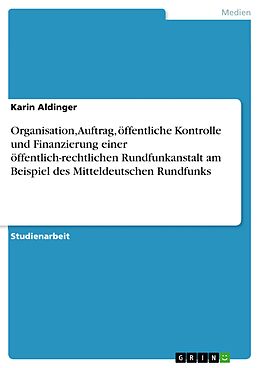 E-Book (pdf) Organisation, Auftrag, öffentliche Kontrolle und Finanzierung einer öffentlich-rechtlichen Rundfunkanstalt am Beispiel des Mitteldeutschen Rundfunks von Karin Aldinger