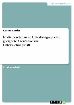 E-Book (pdf) Ist die geschlossene Unterbringung eine geeignete Alternative zur Untersuchungshaft? von Corina Lonitz