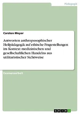 E-Book (pdf) Antworten anthroposophischer Heilpädagogik auf ethische Fragestellungen im Kontext medizinischen und gesellschaftlichen Handelns aus utilitaristischer Sichtweise von Carsten Meyer