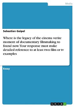 E-Book (pdf) Where is the legacy of the cinema verite moment of documentary filmmaking to found now. Your response must make detailed reference to at least two film or tv examples von Sebastian Geipel
