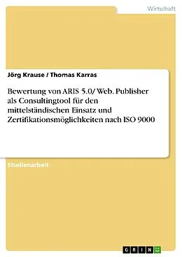 E-Book (pdf) Bewertung von ARIS 5.0/ Web. Publisher als Consultingtool für den mittelständischen Einsatz und Zertifikationsmöglichkeiten nach ISO 9000 von Jörg Krause, Thomas Karras