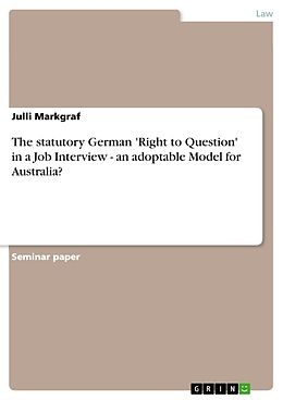 eBook (pdf) The statutory German 'Right to Question' in a Job Interview - an adoptable Model for Australia? de Julli Markgraf