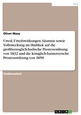 E-Book (pdf) Urteil, Urteilswirkungen, Säumnis sowie Vollstreckung im Hinblick auf die großherzoglich-badische Prozessordnung von 1832 und die königlich-hannoversche Prozessordnung von 1850 von Oliver Maaz