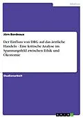 E-Book (epub) Der Einfluss von DRG auf das ärztliche Handeln - Eine kritische Analyse im Spannungsfeld zwischen Ethik und Ökonomie von Jörn Bordeaux