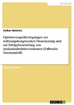 E-Book (pdf) Optimierungsüberlegungen zur währungskongruenten Finanzierung und zur Erfolgsbeurteilung von Auslandsdirektinvestitionen (Fallstudie Darmanidoff) von Volker Michels