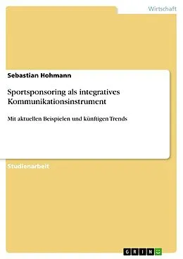 E-Book (epub) Sportsponsoring, Sportsponsoring als integratives Kommunikationsinstrument - mit aktuellen Beispielen und künftigen Trends von Sebastian Hohmann