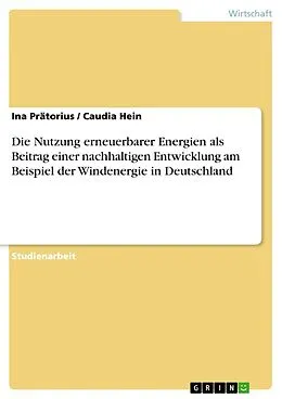 E-Book (epub) Die Nutzung erneuerbarer Energien als Beitrag einer nachhaltigen Entwicklung am Beispiel der Windenergie in Deutschland von Ina Prätorius, Caudia Hein