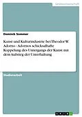 E-Book (epub) Kunst und Kulturindustrie bei Theodor W. Adorno - Adornos schicksalhafte Koppelung des Untergangs der Kunst mit dem Aufstieg der Unterhaltung von Dominik Sommer