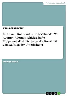E-Book (epub) Kunst und Kulturindustrie bei Theodor W. Adorno - Adornos schicksalhafte Koppelung des Untergangs der Kunst mit dem Aufstieg der Unterhaltung von Dominik Sommer
