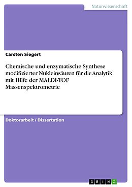 E-Book (pdf) Chemische und enzymatische Synthese modifizierter Nukleinsäuren für die Analytik mit Hilfe der MALDI-TOF Massenspektrometrie von Carsten Siegert