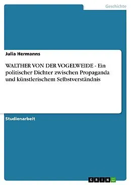 E-Book (epub) WALTHER VON DER VOGELWEIDE - Ein politischer Dichter zwischen Propaganda und künstlerischem Selbstverständnis von Julia Hermanns