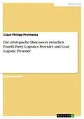 E-Book (pdf) Erörtern Sie den strategischen Hintergrund der Diskussion um den Fourth Party Logistics Provider sowie den Lead Logistic Provider von Claus-Philipp Prochaska