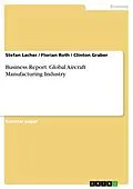 E-Book (epub) Business Report: Global Aircraft Manufacturing Industry von Stefan Lacher, Florian Roth, Clinton Graber