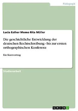 E-Book (epub) Die geschichtliche Entwicklung der deutschen Rechtschreibung - bis zur ersten orthographischen Konferenz von Lucia Esther Momo Rita Müller