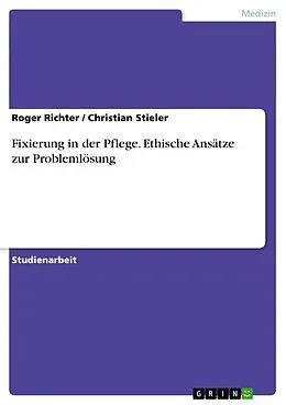 E-Book (epub) Fixierung in der Pflege - Ethische Ansätze zur Problemlösung von Roger Richter, Christian Stieler